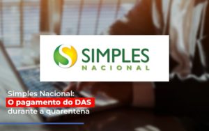 Simples Nacional O Pagamento Do Das Durante A Quarentena Notícias E Artigos Contábeis - Contabilidade na Barra da Tijuca