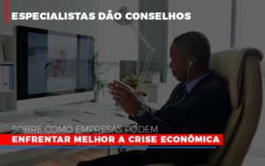 Especialistas Dao Conselhos Sobre Como Empresas Podem Enfrentar Melhor A Crise Economica Notícias E Artigos Contábeis - Contabilidade na Barra da Tijuca