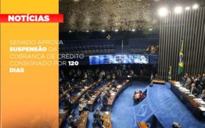 Senado Aprova Suspensao Da Cobranca De Credito Consignado Por 120 Dias Notícias E Artigos Contábeis - Contabilidade na Barra da Tijuca