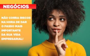 Nao Corra Riscos Na Hora De Dar O Passo Mais Importante Da Sua Vida Empresarial Notícias E Artigos Contábeis - Contabilidade na Barra da Tijuca