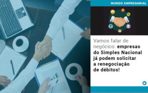 Vamos Falar De Negocios Empresas Do Simples Nacional Ja Podem Solicitar A Renegociacao De Debitos - Contabilidade na Barra da Tijuca